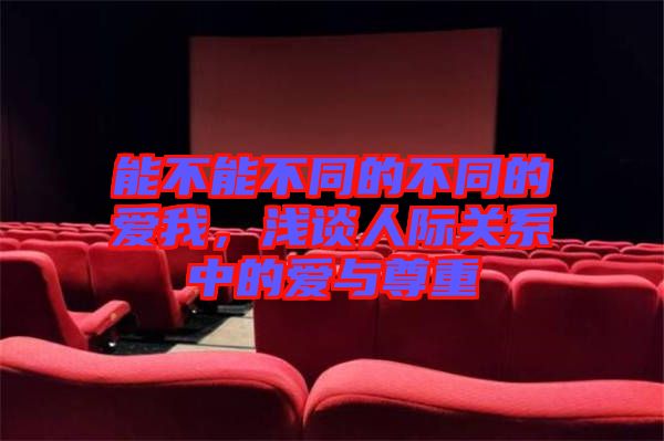 能不能不同的不同的愛我，淺談人際關系中的愛與尊重
