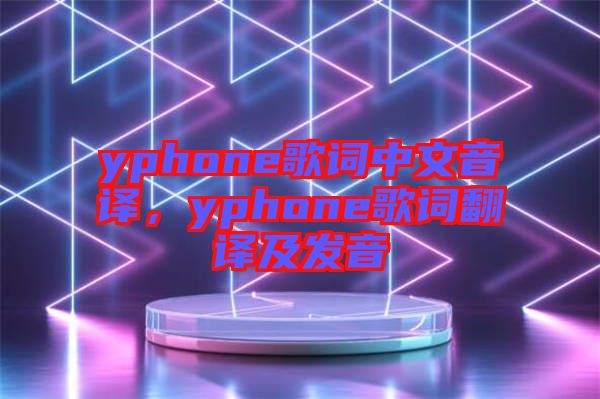 yphone歌詞中文音譯，yphone歌詞翻譯及發(fā)音