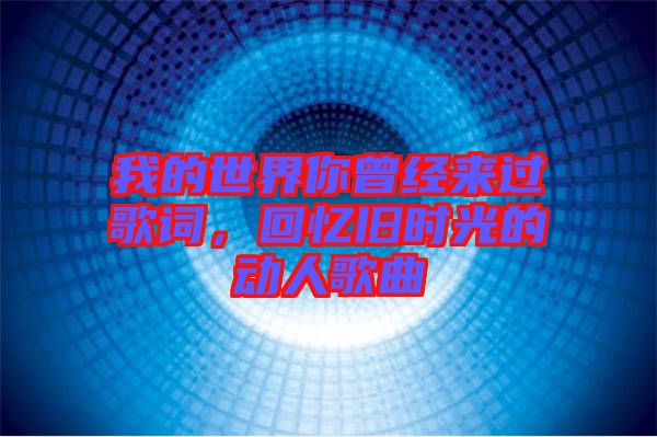 我的世界你曾經(jīng)來過歌詞，回憶舊時光的動人歌曲