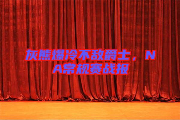 灰熊爆冷不敵爵士，NA常規(guī)賽戰(zhàn)報