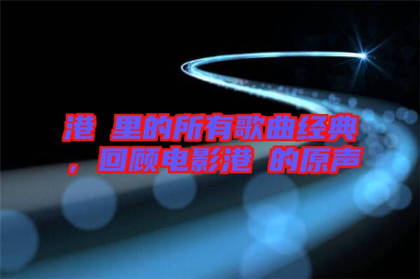 港囧里的所有歌曲經(jīng)典，回顧電影港囧的原聲