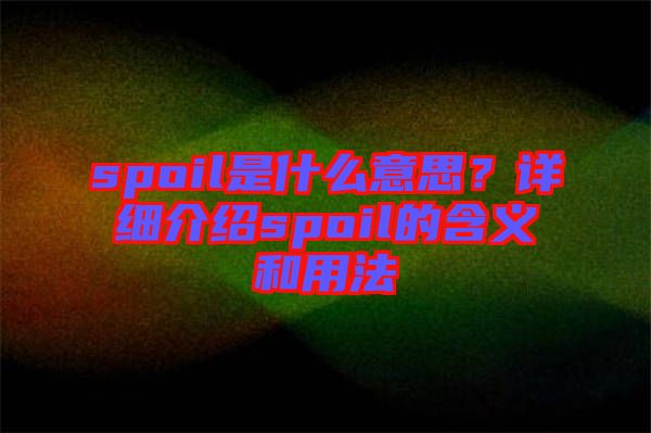 spoil是什么意思？詳細介紹spoil的含義和用法