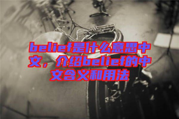belief是什么意思中文，介紹belief的中文含義和用法