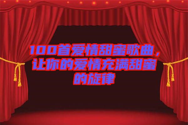 100首愛(ài)情甜蜜歌曲，讓你的愛(ài)情充滿(mǎn)甜蜜的旋律