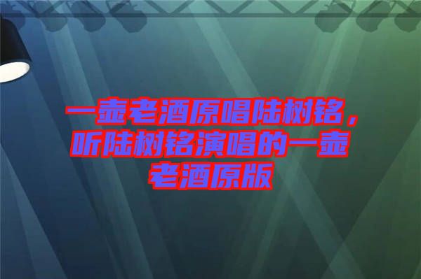 一壺老酒原唱陸樹銘，聽陸樹銘演唱的一壺老酒原版