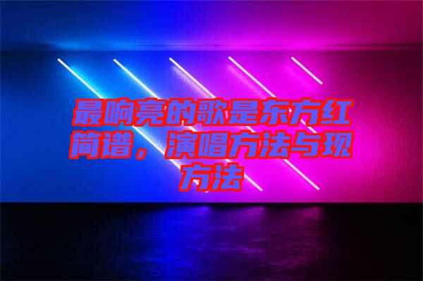 最響亮的歌是東方紅簡譜，演唱方法與現方法