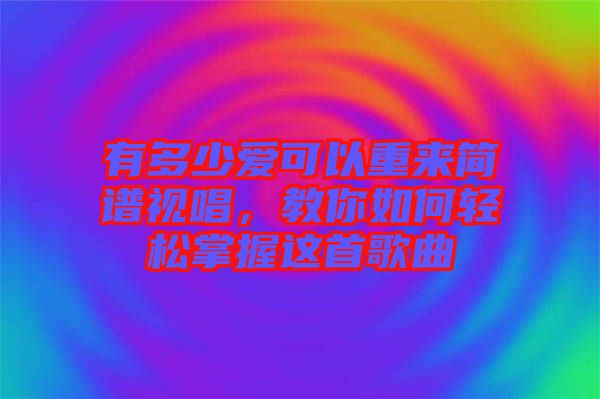 有多少愛可以重來簡譜視唱，教你如何輕松掌握這首歌曲