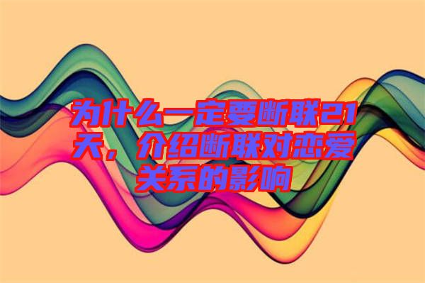 為什么一定要斷聯(lián)21天，介紹斷聯(lián)對戀愛關(guān)系的影響