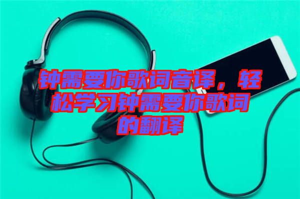 鐘需要你歌詞音譯，輕松學(xué)習(xí)鐘需要你歌詞的翻譯