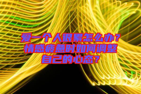 愛一個(gè)人很累怎么辦？情感疲憊時(shí)如何調(diào)整自己的心態(tài)？