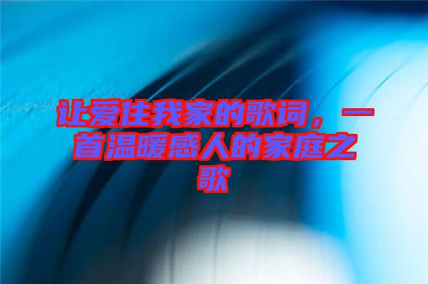 讓愛住我家的歌詞，一首溫暖感人的家庭之歌