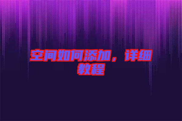 空間如何添加，詳細(xì)教程