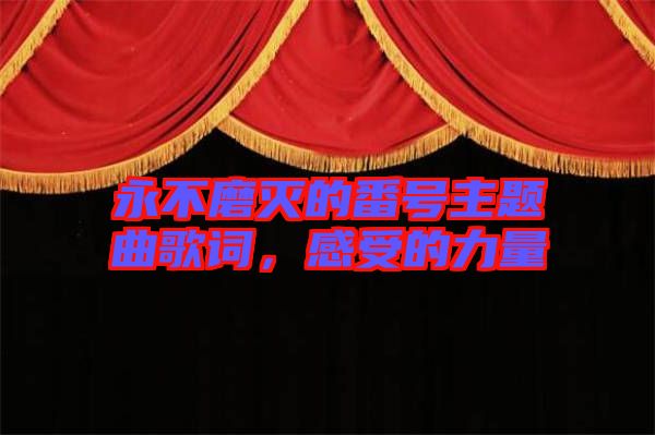 永不磨滅的番號主題曲歌詞，感受的力量