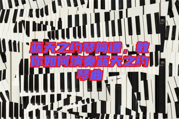 藍(lán)天之約琴簡譜，教你如何演奏藍(lán)天之約琴曲
