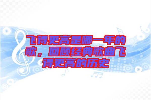 飛得更高是哪一年的歌，回顧經(jīng)典歌曲飛得更高的歷史