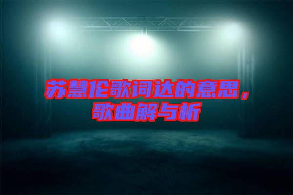 蘇慧倫歌詞達(dá)的意思，歌曲解與析