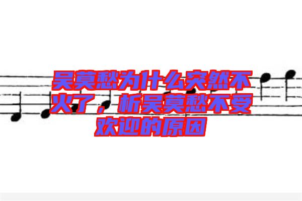 吳莫愁為什么突然不火了，析吳莫愁不受歡迎的原因