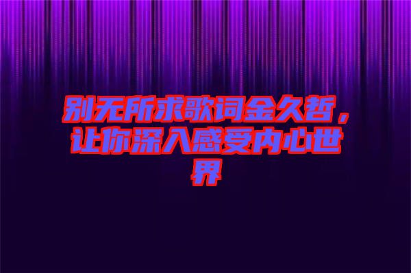 別無所求歌詞金久哲，讓你深入感受內(nèi)心世界