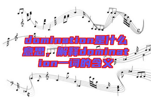 domination是什么意思，解釋domination一詞的含義