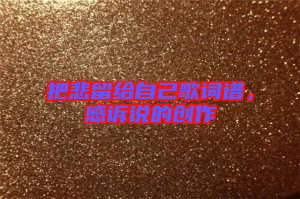 把悲留給自己歌詞譜，感訴說(shuō)的創(chuàng)作