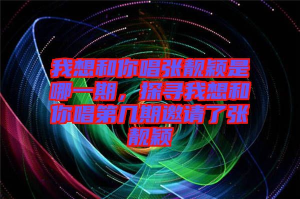 我想和你唱張靚穎是哪一期，探尋我想和你唱第幾期邀請(qǐng)了張靚穎