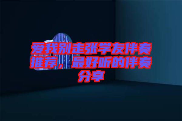 愛(ài)我別走張學(xué)友伴奏推薦，最好聽(tīng)的伴奏分享