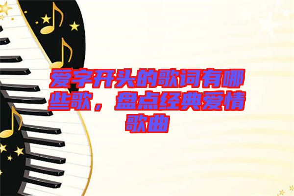 愛字開頭的歌詞有哪些歌，盤點(diǎn)經(jīng)典愛情歌曲