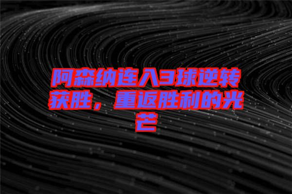 阿森納連入3球逆轉(zhuǎn)獲勝，重返勝利的光芒
