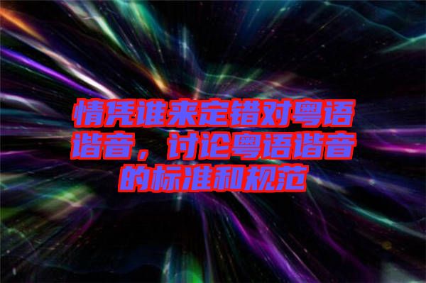 情憑誰來定錯對粵語諧音，討論粵語諧音的標(biāo)準(zhǔn)和規(guī)范