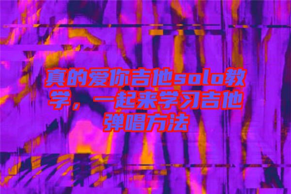 真的愛你吉他solo教學，一起來學習吉他彈唱方法