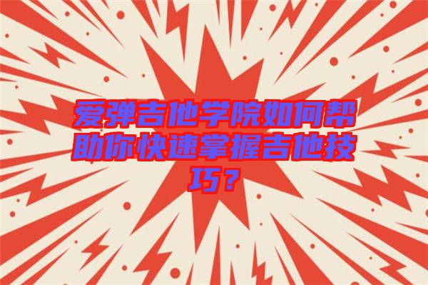 愛(ài)彈吉他學(xué)院如何幫助你快速掌握吉他技巧？