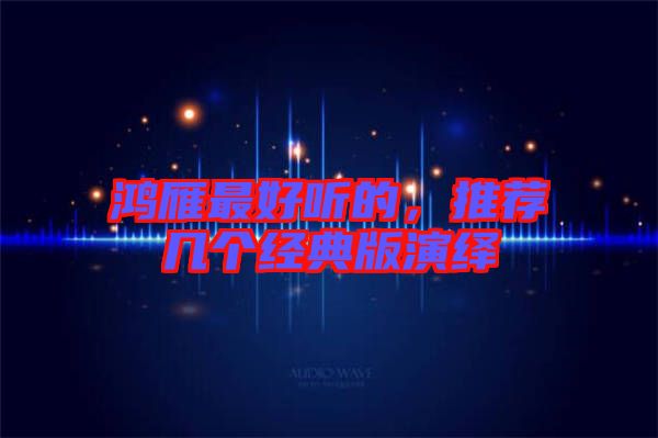 鴻雁最好聽的，推薦幾個經(jīng)典版演繹
