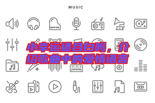 小幸運(yùn)適合白嗎，介紹歌曲中的愛情語(yǔ)言