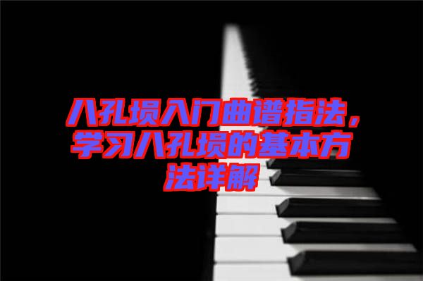 八孔塤入門曲譜指法，學習八孔塤的基本方法詳解