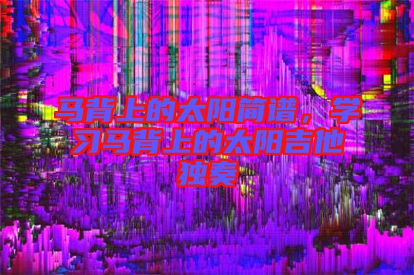 馬背上的太陽簡譜，學習馬背上的太陽吉他獨奏