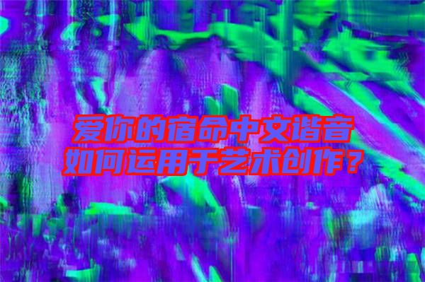 愛你的宿命中文諧音如何運用于藝術(shù)創(chuàng)作？