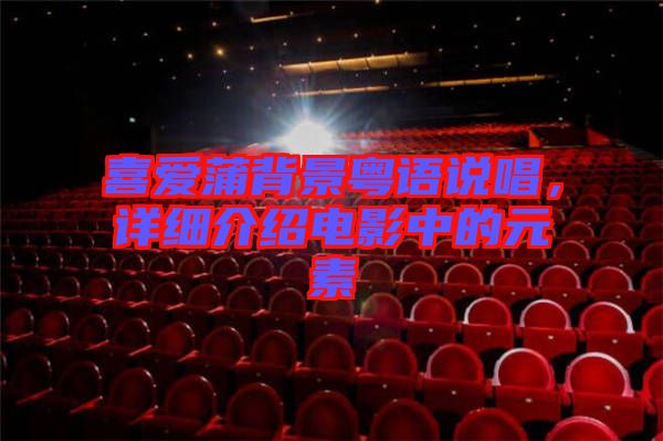 喜愛蒲背景粵語說唱，詳細介紹電影中的元素
