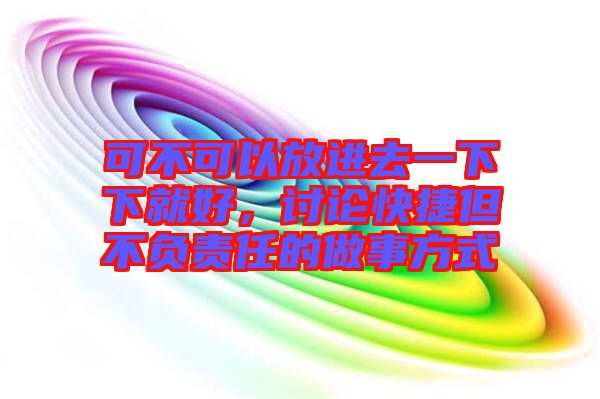 可不可以放進去一下下就好，討論快捷但不負責(zé)任的做事方式