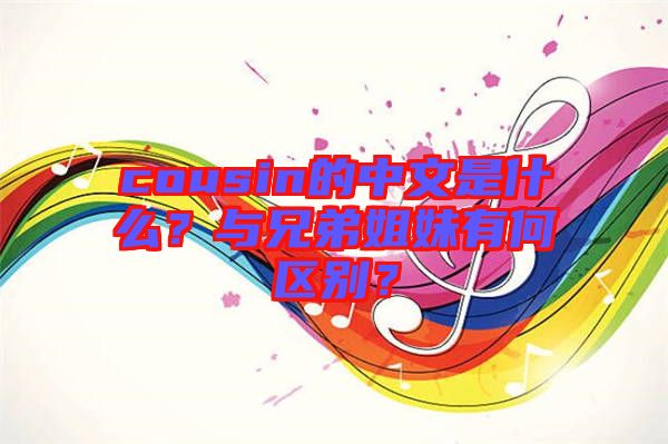 cousin的中文是什么？與兄弟姐妹有何區(qū)別？