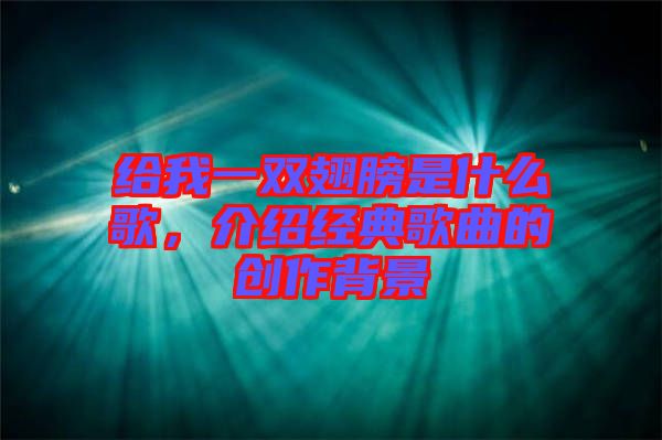 給我一雙翅膀是什么歌，介紹經(jīng)典歌曲的創(chuàng)作背景