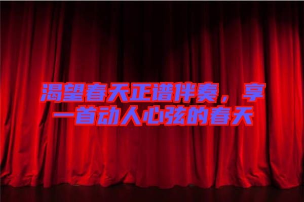 渴望春天正譜伴奏，享一首動(dòng)人心弦的春天