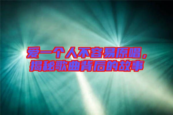 愛一個人不容易原唱，揭秘歌曲背后的故事