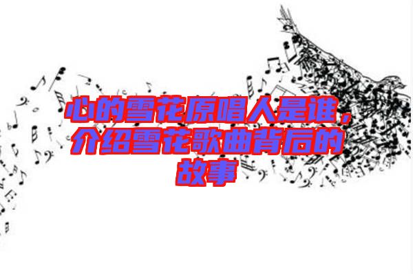 心的雪花原唱人是誰，介紹雪花歌曲背后的故事