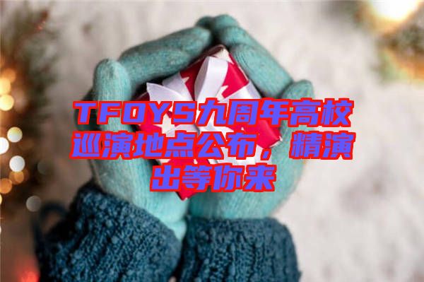 TFOYS九周年高校巡演地點(diǎn)公布，精演出等你來
