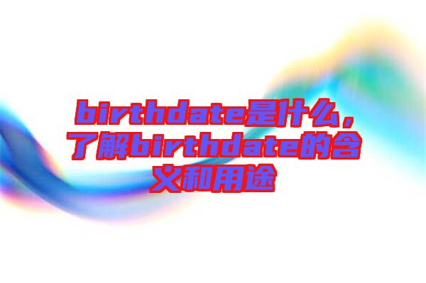 birthdate是什么，了解birthdate的含義和用途