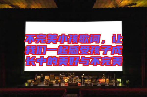 不完美小孩歌詞，讓我們一起感受孩子成長(zhǎng)中的美好與不完美