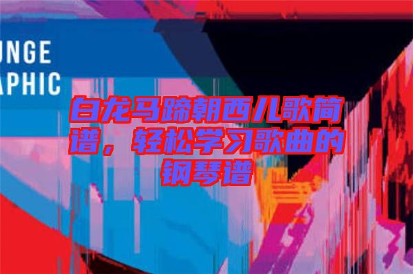 白龍馬蹄朝西兒歌簡(jiǎn)譜，輕松學(xué)習(xí)歌曲的鋼琴譜