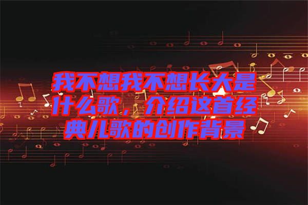 我不想我不想長大是什么歌，介紹這首經(jīng)典兒歌的創(chuàng)作背景