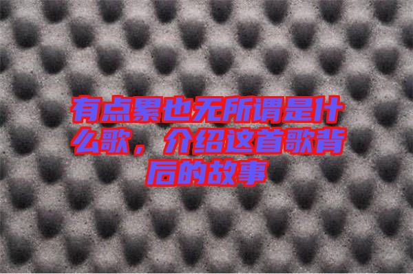 有點(diǎn)累也無所謂是什么歌，介紹這首歌背后的故事