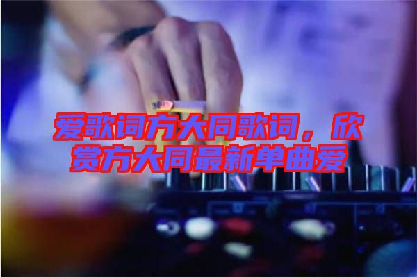 愛(ài)歌詞方大同歌詞，欣賞方大同最新單曲愛(ài)